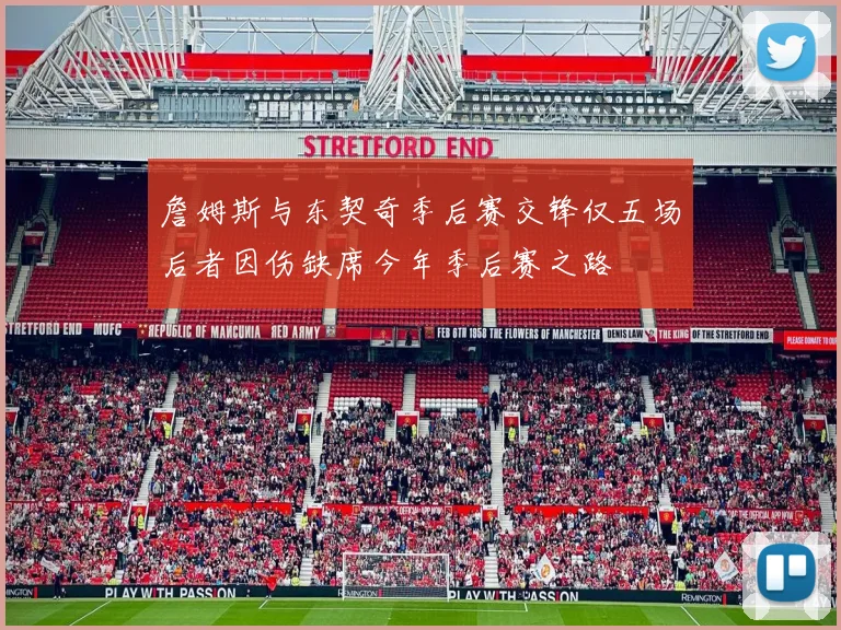 詹姆斯与东契奇季后赛交锋仅五场后者因伤缺席今年季后赛之路