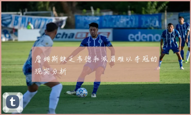 詹姆斯缺乏韦德和浓眉难以夺冠的现实分析