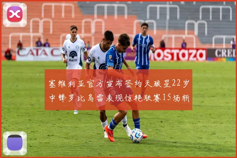 塞维利亚官方宣布签约天狼星22岁中锋罗比乌雷表现惊艳联赛15场斩获15球2助