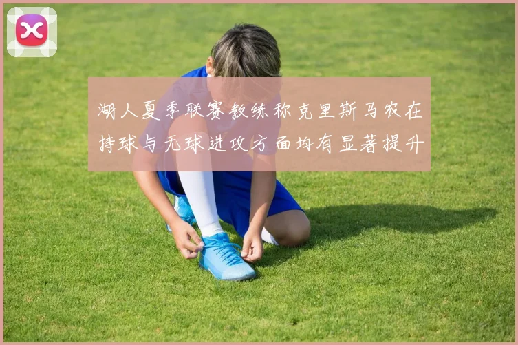 湖人夏季联赛教练称克里斯马农在持球与无球进攻方面均有显著提升