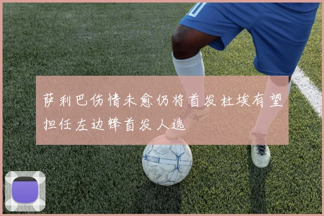 萨利巴伤情未愈仍将首发杜埃有望担任左边锋首发人选