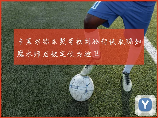 卡莱尔称东契奇初到独行侠表现如魔术师后被定位为控卫