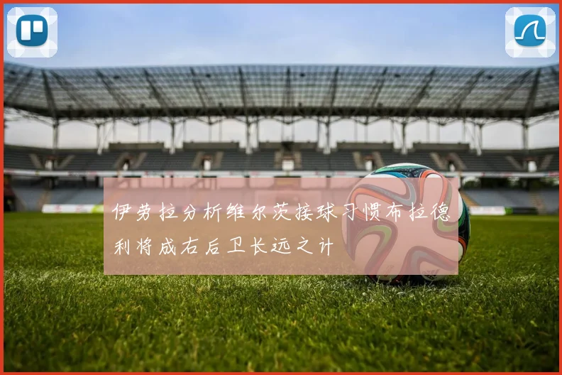 伊劳拉分析维尔茨接球习惯布拉德利将成右后卫长远之计