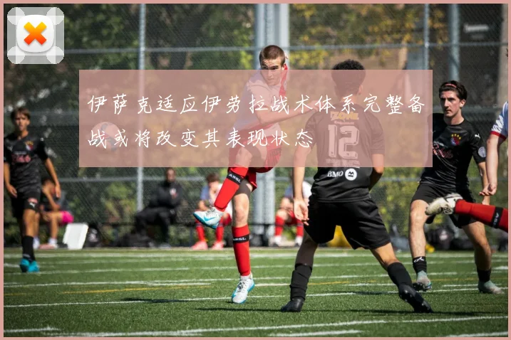 伊萨克适应伊劳拉战术体系完整备战或将改变其表现状态